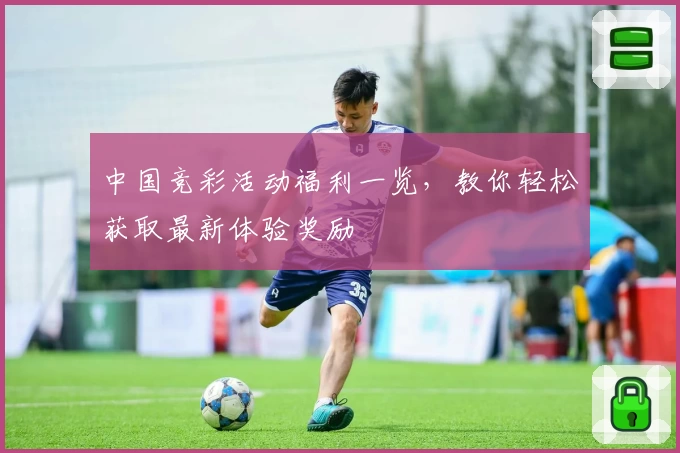 中国竞彩活动福利一览，教你轻松获取最新体验奖励