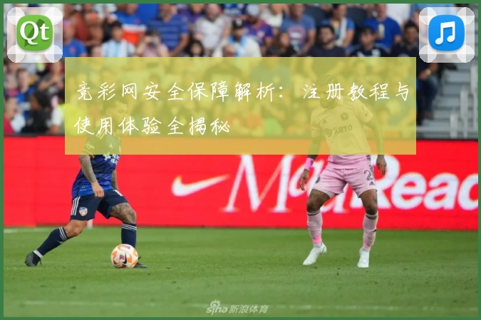 竞彩网安全保障解析:注册教程与使用体验全揭秘