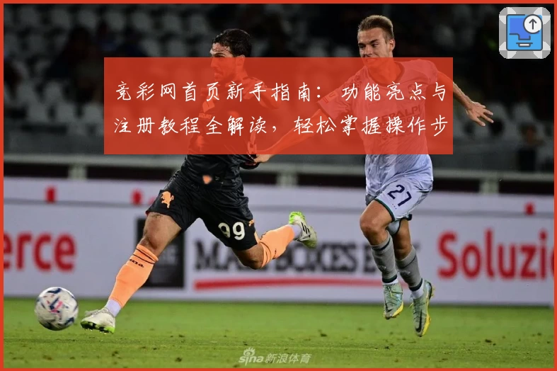 竞彩网首页新手指南：功能亮点与注册教程全解读，轻松掌握操作步骤
