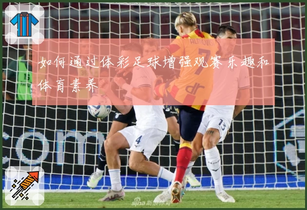 如何通过体彩足球增强观赛乐趣和体育素养