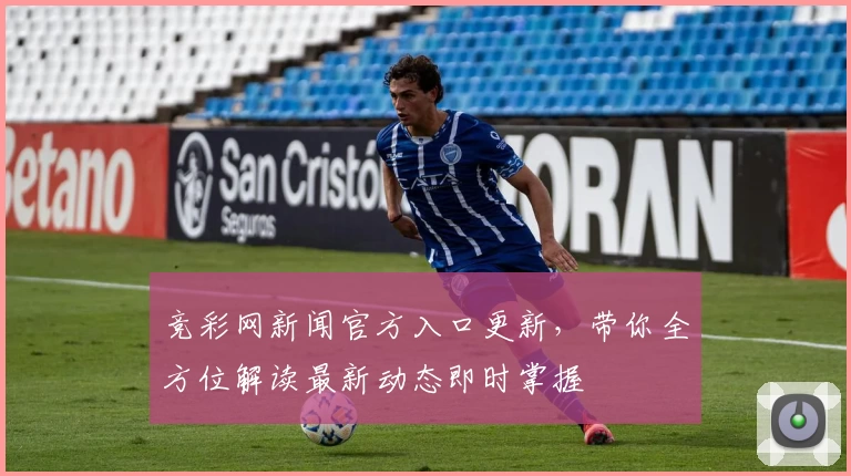 竞彩网新闻官方入口更新，带你全方位解读最新动态即时掌握