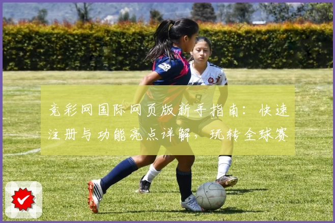 竞彩网国际网页版新手指南：快速注册与功能亮点详解，玩转全球赛事资讯